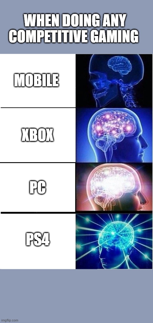 Expanding Brain Meme | WHEN DOING ANY COMPETITIVE GAMING; MOBILE; XBOX; PC; PS4 | image tagged in memes,expanding brain | made w/ Imgflip meme maker