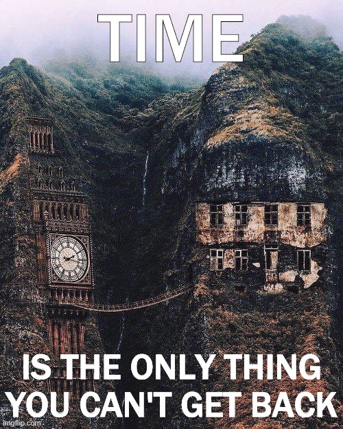 So savor every moment you're given. | TIME; IS THE ONLY THING YOU CAN'T GET BACK | image tagged in time is the only thing you can't get back,time,ain't nobody got time for that,cool,stay positive,deep thoughts | made w/ Imgflip meme maker