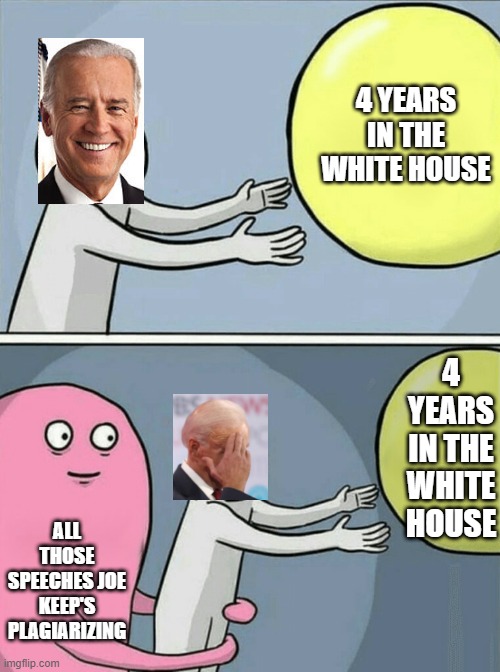 Still At It Joe? | 4 YEARS IN THE WHITE HOUSE; 4 YEARS IN THE WHITE HOUSE; ALL THOSE SPEECHES JOE KEEP'S PLAGIARIZING | image tagged in memes,running away balloon | made w/ Imgflip meme maker
