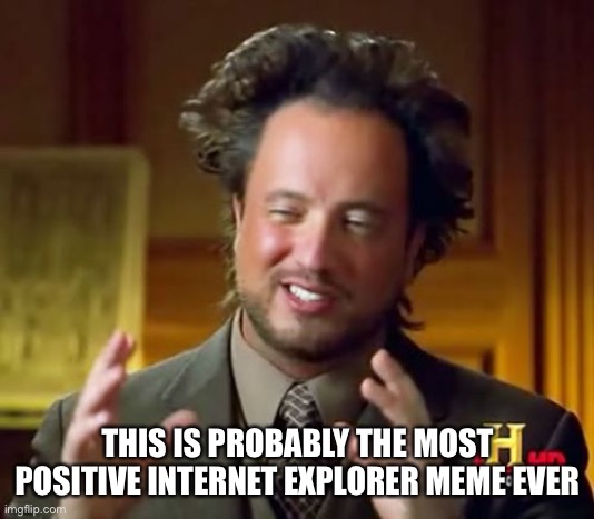 Ancient Aliens Meme | THIS IS PROBABLY THE MOST POSITIVE INTERNET EXPLORER MEME EVER | image tagged in memes,ancient aliens | made w/ Imgflip meme maker