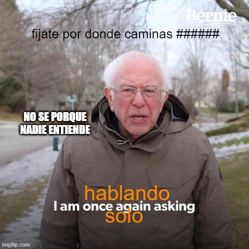 viejito hablando solo | fijate por donde caminas ######; NO SE PORQUE NADIE ENTIENDE; hablando solo | image tagged in memes,bernie i am once again asking for your support | made w/ Imgflip meme maker