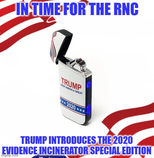 Surprisingly it's not a flamethrower | IN TIME FOR THE RNC; TRUMP INTRODUCES THE 2020 EVIDENCE INCINERATOR SPECIAL EDITION | image tagged in memes,trump 2020,lighter,evidence | made w/ Imgflip meme maker