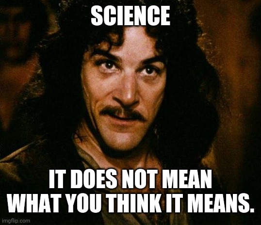 Inigo Montoya Meme | SCIENCE IT DOES NOT MEAN WHAT YOU THINK IT MEANS. | image tagged in memes,inigo montoya | made w/ Imgflip meme maker