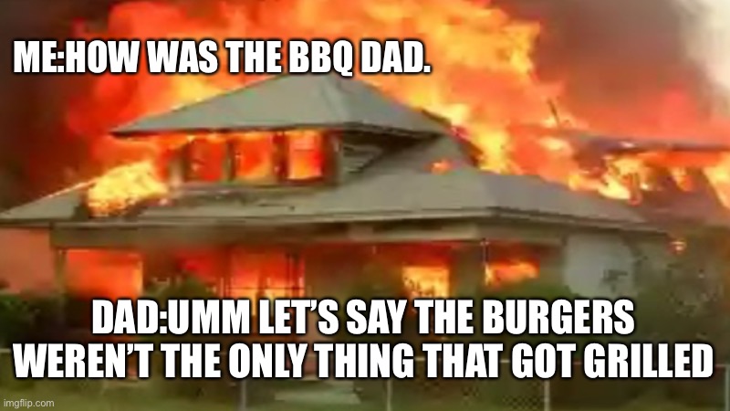 Fire safety |  ME:HOW WAS THE BBQ DAD. DAD:UMM LET’S SAY THE BURGERS WEREN’T THE ONLY THING THAT GOT GRILLED | image tagged in remember to use a fire extinguisher | made w/ Imgflip meme maker