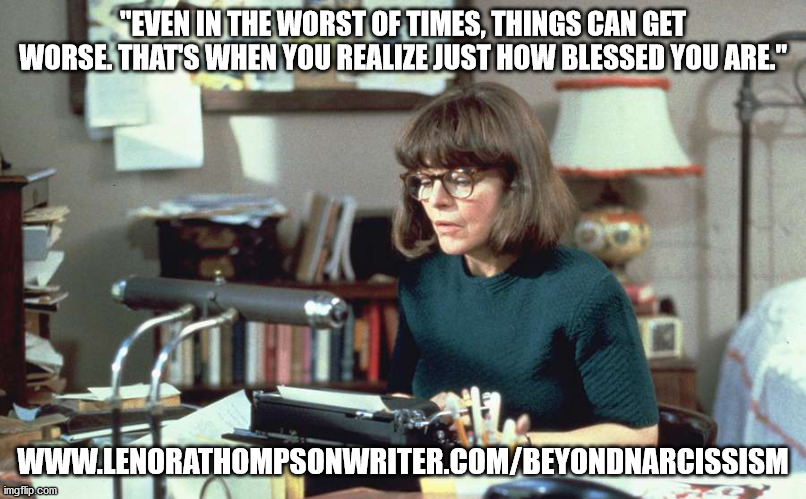 "EVEN IN THE WORST OF TIMES, THINGS CAN GET WORSE. THAT'S WHEN YOU REALIZE JUST HOW BLESSED YOU ARE."; WWW.LENORATHOMPSONWRITER.COM/BEYONDNARCISSISM | made w/ Imgflip meme maker