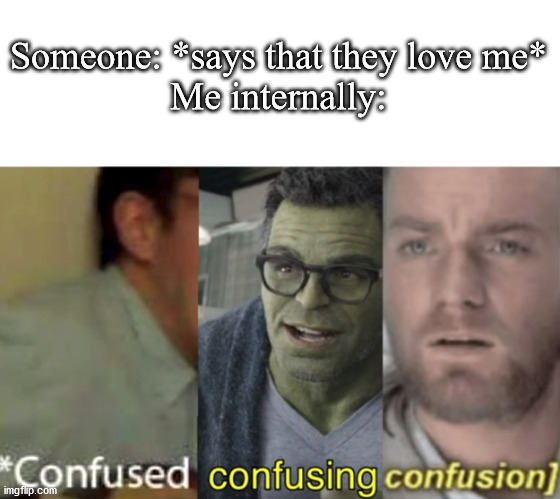 confused confusing confusion |  Someone: *says that they love me*
Me internally: | image tagged in confused confusing confusion | made w/ Imgflip meme maker