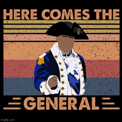 HERE COMES THE GENERAL | image tagged in hamilton here comes the general,hamilton,song lyrics,musical,musicals,custom template | made w/ Imgflip meme maker