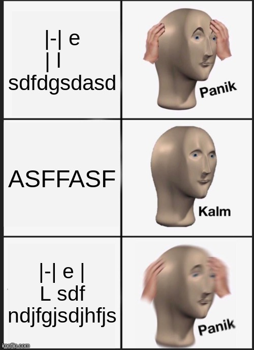 Yes sir | |-| e | l    sdfdgsdasd; ASFFASF; |-| e | L sdf ndjfgjsdjhfjs | image tagged in memes,panik kalm panik | made w/ Imgflip meme maker