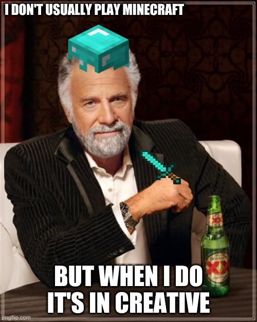 I suck at Minecraft | I DON'T USUALLY PLAY MINECRAFT; BUT WHEN I DO IT'S IN CREATIVE | image tagged in memes,the most interesting man in the world | made w/ Imgflip meme maker