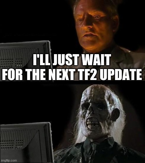I'll Just Wait Here | I'LL JUST WAIT FOR THE NEXT TF2 UPDATE | image tagged in memes,i'll just wait here | made w/ Imgflip meme maker