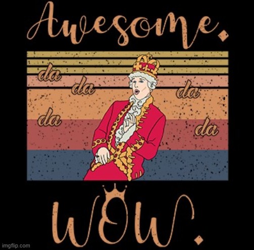AWESOME WOW | image tagged in hamilton awesome wow,song lyrics,hamilton,musical,musicals,king | made w/ Imgflip meme maker