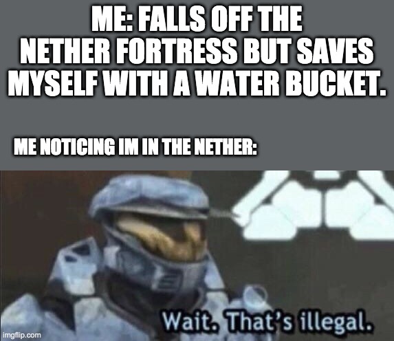 The Nether | ME: FALLS OFF THE NETHER FORTRESS BUT SAVES MYSELF WITH A WATER BUCKET. ME NOTICING IM IN THE NETHER: | image tagged in wait that s illegal | made w/ Imgflip meme maker