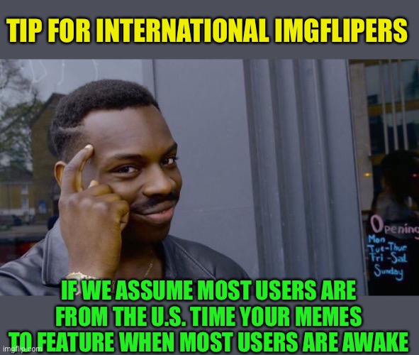 Roll Safe Think About It Meme | TIP FOR INTERNATIONAL IMGFLIPERS IF WE ASSUME MOST USERS ARE FROM THE U.S. TIME YOUR MEMES TO FEATURE WHEN MOST USERS ARE AWAKE | image tagged in memes,roll safe think about it | made w/ Imgflip meme maker