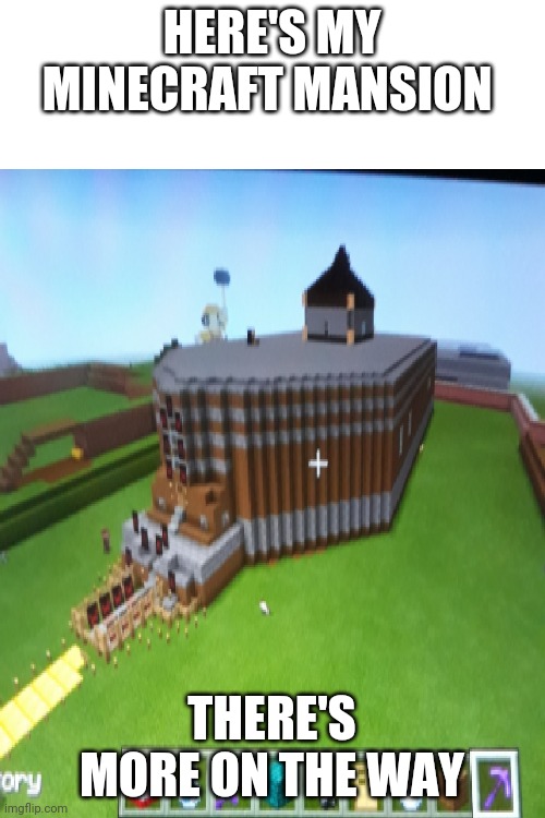 HERE'S MY MINECRAFT MANSION; THERE'S MORE ON THE WAY | image tagged in blank white template,memes,minecraft | made w/ Imgflip meme maker