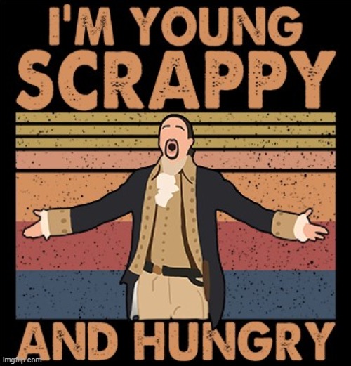 I'M YOUNG SCRAPPY AND HUNGRY | image tagged in hamilton i'm young scrappy and hungry,hamilton,alexander hamilton,song lyrics,lyrics,musical | made w/ Imgflip meme maker