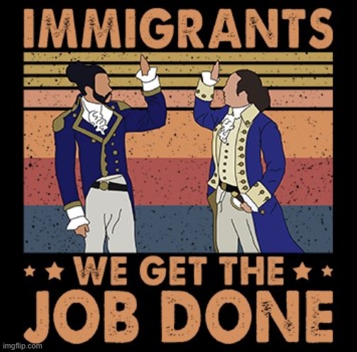IMMIGRANTS WE GET THE JOB DONE | image tagged in hamilton immigrants we get the job done,hamilton,immigrants,song lyrics,lyrics,musical | made w/ Imgflip meme maker