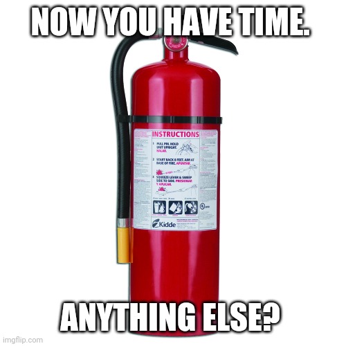 Fire Extinguisher | NOW YOU HAVE TIME. ANYTHING ELSE? | image tagged in fire extinguisher | made w/ Imgflip meme maker