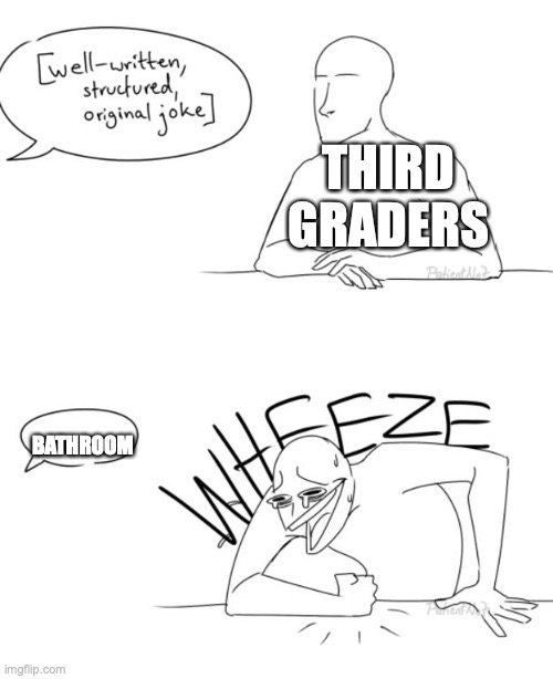 Wheeze  | THIRD GRADERS; BATHROOM | image tagged in wheeze | made w/ Imgflip meme maker