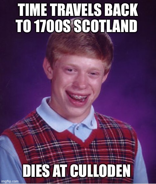 Bad Luck Brian | TIME TRAVELS BACK TO 1700S SCOTLAND; DIES AT CULLODEN | image tagged in memes,bad luck brian | made w/ Imgflip meme maker