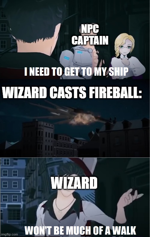 wizard casts fireball in a wooden ship | NPC
CAPTAIN; WIZARD CASTS FIREBALL:; WIZARD | image tagged in rwby need to get to my ship,dnd | made w/ Imgflip meme maker