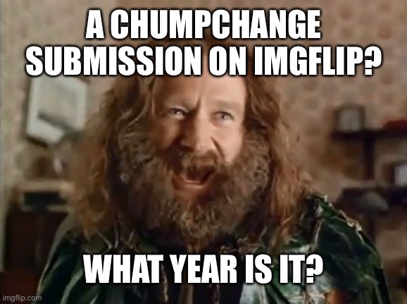 What Year Is It Meme | A CHUMPCHANGE SUBMISSION ON IMGFLIP? WHAT YEAR IS IT? | image tagged in memes,what year is it | made w/ Imgflip meme maker