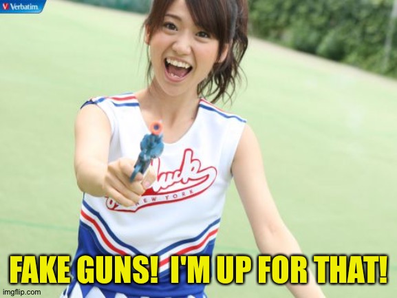 Yuko With Gun Meme | FAKE GUNS!  I'M UP FOR THAT! | image tagged in memes,yuko with gun | made w/ Imgflip meme maker