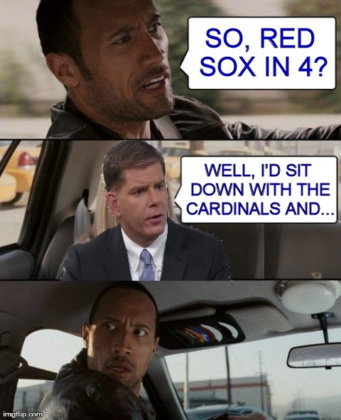 The Rock Driving Meme | SO, RED SOX IN 4? WELL, I'D SIT DOWN WITH THE CARDINALS AND... | image tagged in memes,the rock driving | made w/ Imgflip meme maker