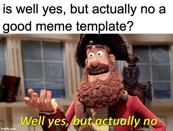 Well Yes, But Actually No | is well yes, but actually no a; good meme template? | image tagged in memes,well yes but actually no | made w/ Imgflip meme maker