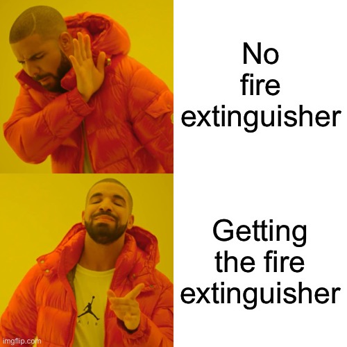 Drake Hotline Bling Meme | No fire extinguisher Getting the fire extinguisher | image tagged in memes,drake hotline bling | made w/ Imgflip meme maker