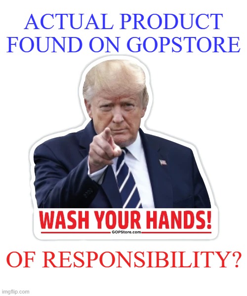 The least he could do is offer some good advice... and here we are | ACTUAL PRODUCT
FOUND ON GOPSTORE; OF RESPONSIBILITY? | image tagged in memes,wash your hands,trump,gop,responsibility | made w/ Imgflip meme maker