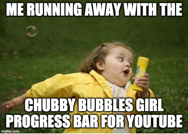 Chubby Bubbles Girl Meme | ME RUNNING AWAY WITH THE; CHUBBY BUBBLES GIRL PROGRESS BAR FOR YOUTUBE | image tagged in memes,chubby bubbles girl | made w/ Imgflip meme maker