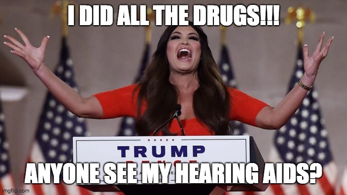 Announcement | I DID ALL THE DRUGS!!! ANYONE SEE MY HEARING AIDS? | image tagged in kimberly guilfoyle,drugs,hearing aid | made w/ Imgflip meme maker