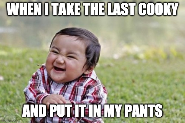 Evil Toddler | WHEN I TAKE THE LAST COOKY; AND PUT IT IN MY PANTS | image tagged in memes,evil toddler | made w/ Imgflip meme maker