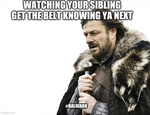 A beating is coming | WATCHING YOUR SIBLING GET THE BELT KNOWING YA NEXT; #BALIGNAH | image tagged in memes,brace yourselves x is coming,siblings,original meme,funny memes,game of thrones | made w/ Imgflip meme maker