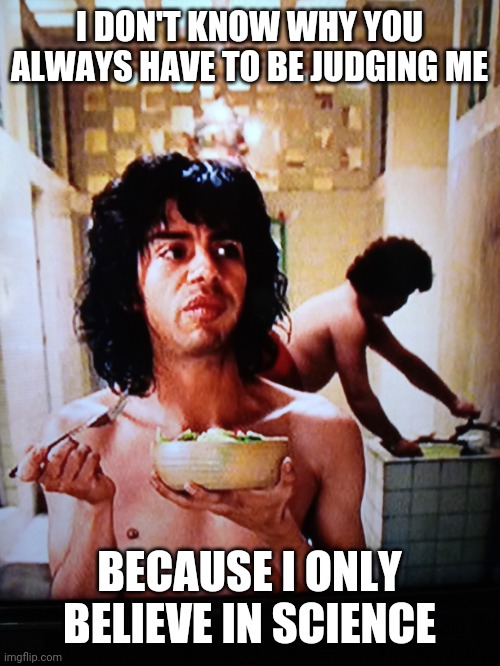 Nacho Libre | I DON'T KNOW WHY YOU ALWAYS HAVE TO BE JUDGING ME; BECAUSE I ONLY BELIEVE IN SCIENCE | image tagged in nacho libre,funny,meme,funny memes,atheist,catholic | made w/ Imgflip meme maker