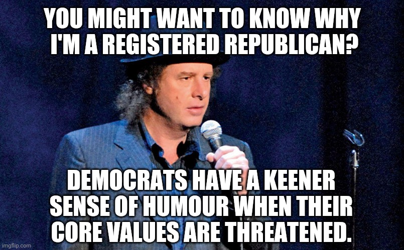 Steven Wright | YOU MIGHT WANT TO KNOW WHY
 I'M A REGISTERED REPUBLICAN? DEMOCRATS HAVE A KEENER SENSE OF HUMOUR WHEN THEIR CORE VALUES ARE THREATENED. | image tagged in steven wright | made w/ Imgflip meme maker