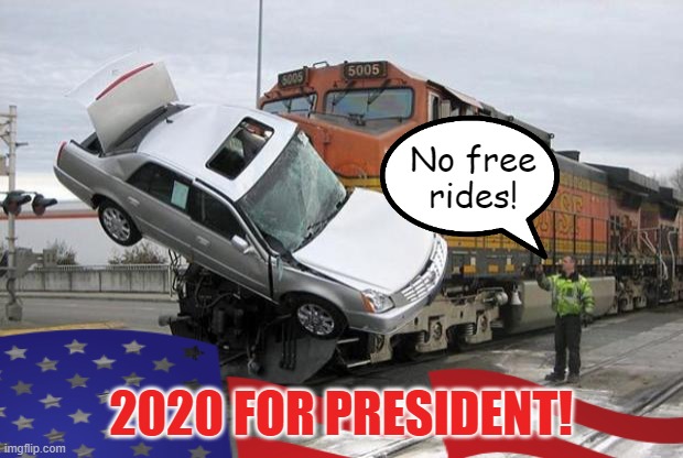 Make years great again! | No free rides! 2020 FOR PRESIDENT! | image tagged in memes,president,2020,no free rides,car hit by train | made w/ Imgflip meme maker