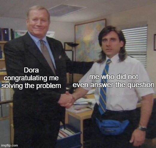 the office congratulations | me who did not even answer the question; Dora congratulating me solving the problem | image tagged in the office congratulations | made w/ Imgflip meme maker