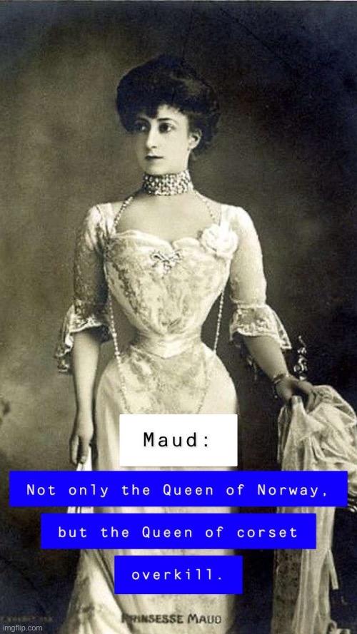I made this about Queen Maud of Norway... I’m proud of it. | image tagged in memes,history,funny,norway | made w/ Imgflip meme maker
