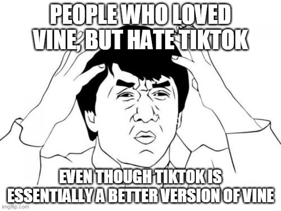 Vine vs TikTok? | PEOPLE WHO LOVED VINE, BUT HATE TIKTOK; EVEN THOUGH TIKTOK IS ESSENTIALLY A BETTER VERSION OF VINE | image tagged in memes,jackie chan wtf | made w/ Imgflip meme maker