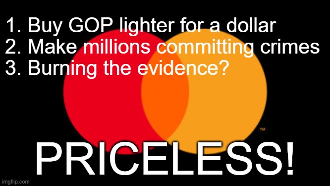 Priceless | 1. Buy GOP lighter for a dollar
2. Make millions committing crimes
3. Burning the evidence? PRICELESS! | image tagged in priceless | made w/ Imgflip meme maker