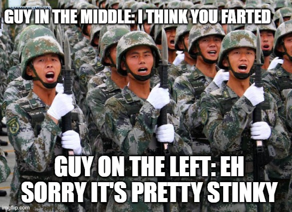 chinese soldier fart | GUY IN THE MIDDLE: I THINK YOU FARTED; GUY ON THE LEFT: EH SORRY IT'S PRETTY STINKY | image tagged in china,soldiers,funny,farts | made w/ Imgflip meme maker