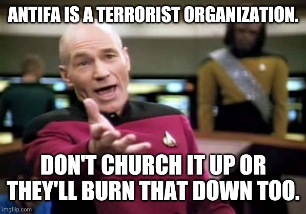 Picard Wtf Meme | ANTIFA IS A TERRORIST ORGANIZATION. DON'T CHURCH IT UP OR THEY'LL BURN THAT DOWN TOO. | image tagged in memes,picard wtf | made w/ Imgflip meme maker