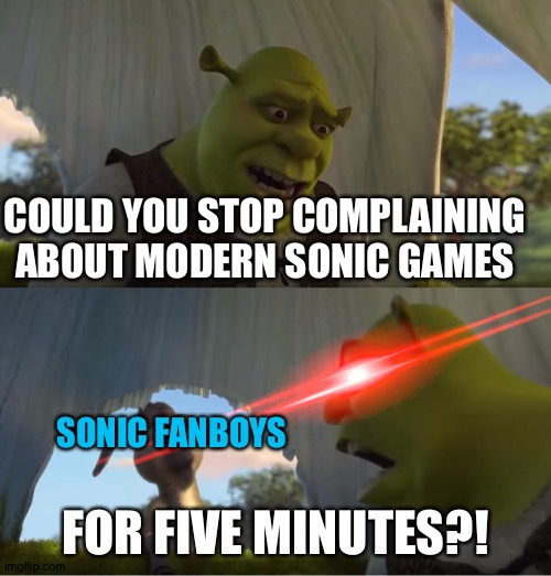 Shrek For Five Minutes | COULD YOU STOP COMPLAINING ABOUT MODERN SONIC GAMES; SONIC FANBOYS; FOR FIVE MINUTES?! | image tagged in shrek for five minutes | made w/ Imgflip meme maker