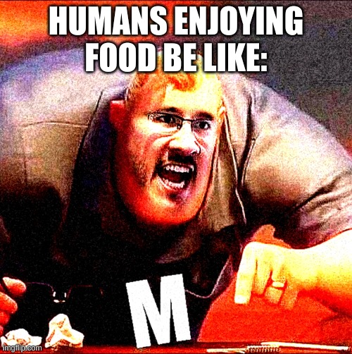Mr Incredible M | HUMANS ENJOYING FOOD BE LIKE: | image tagged in mr incredible m | made w/ Imgflip meme maker