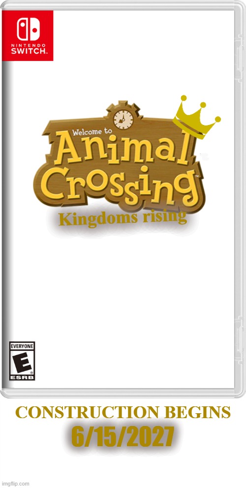 Just a concept for a new Animal Crossing game. What do you guys think? :D |  6/15/2027; CONSTRUCTION BEGINS | image tagged in nintendo switch,animal crossing,kingdom,video games | made w/ Imgflip meme maker