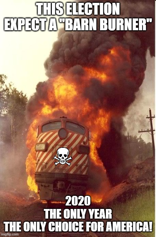 Keep 2020 great for the first time ever again | THIS ELECTION EXPECT A "BARN BURNER"; 2020
THE ONLY YEAR
THE ONLY CHOICE FOR AMERICA! | image tagged in train fire,memes,2020,president,election | made w/ Imgflip meme maker