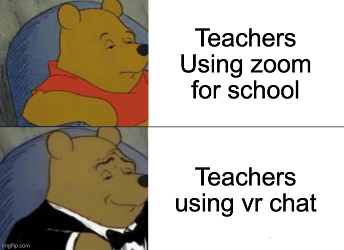 Teachers | Teachers Using zoom for school; Teachers using vr chat | image tagged in memes,tuxedo winnie the pooh | made w/ Imgflip meme maker