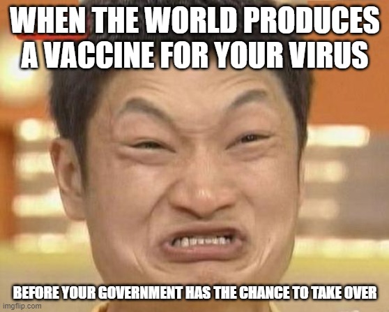 Impossibru Guy Original Meme | WHEN THE WORLD PRODUCES A VACCINE FOR YOUR VIRUS; BEFORE YOUR GOVERNMENT HAS THE CHANCE TO TAKE OVER | image tagged in memes,impossibru guy original | made w/ Imgflip meme maker