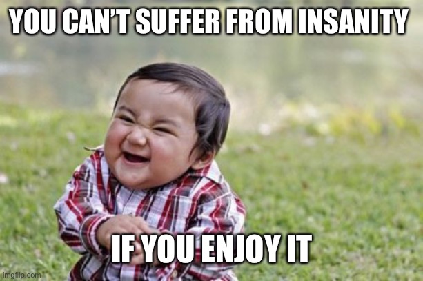 It’s just more fun coloring outside the lines | YOU CAN’T SUFFER FROM INSANITY; IF YOU ENJOY IT | image tagged in memes,evil toddler,suffering,insanity,enjoy,twisted | made w/ Imgflip meme maker